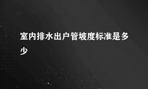室内排水出户管坡度标准是多少