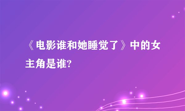 《电影谁和她睡觉了》中的女主角是谁?