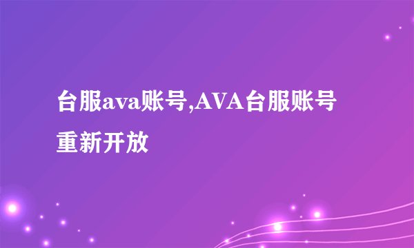 台服ava账号,AVA台服账号重新开放