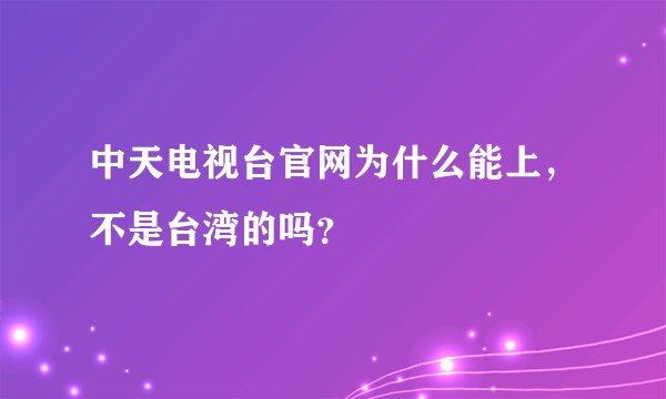 中天电视台官网为什么能上，不是台湾的吗？