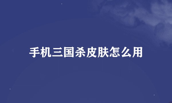 手机三国杀皮肤怎么用