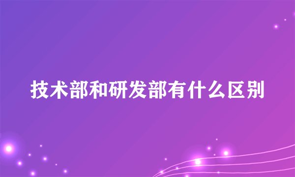 技术部和研发部有什么区别