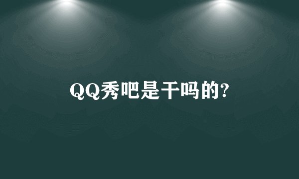 QQ秀吧是干吗的?