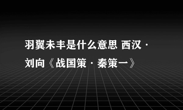 羽翼未丰是什么意思 西汉·刘向《战国策·秦策一》