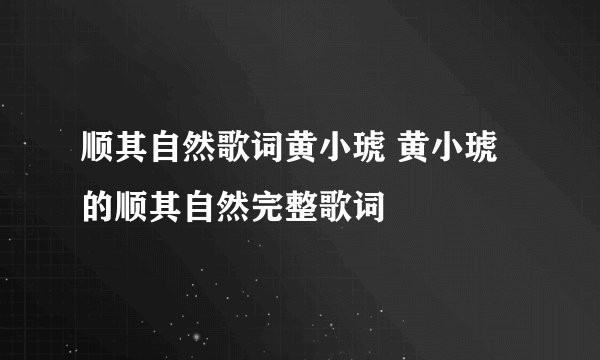 顺其自然歌词黄小琥 黄小琥的顺其自然完整歌词