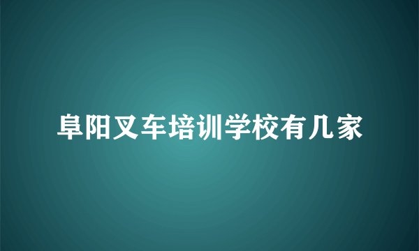 阜阳叉车培训学校有几家