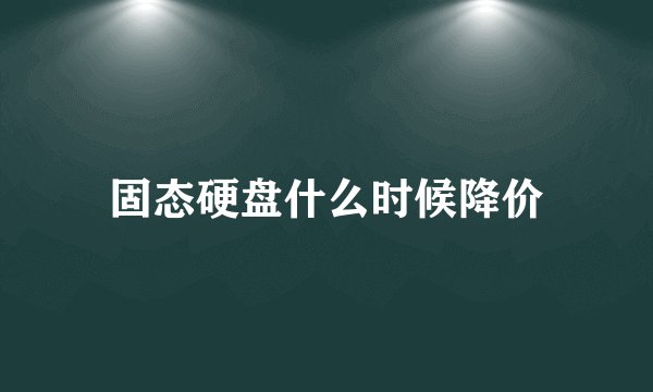固态硬盘什么时候降价