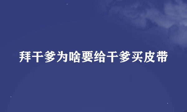 拜干爹为啥要给干爹买皮带