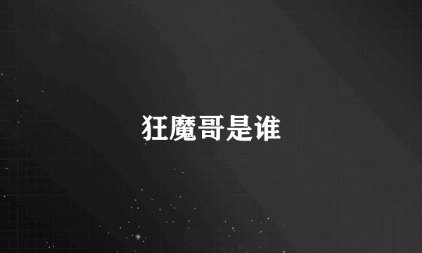 狂魔哥是谁