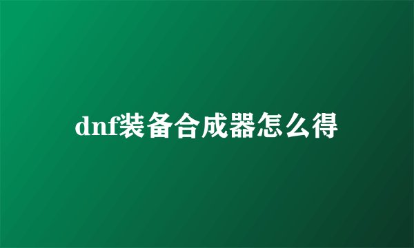 dnf装备合成器怎么得