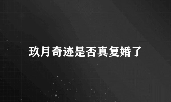玖月奇迹是否真复婚了