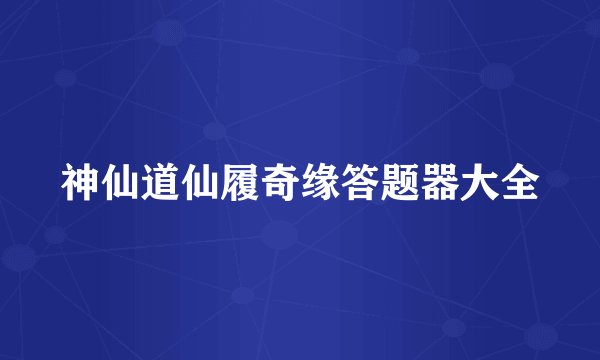 神仙道仙履奇缘答题器大全