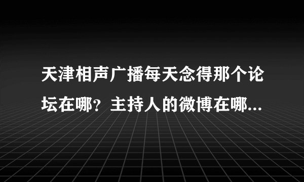 天津相声广播每天念得那个论坛在哪？主持人的微博在哪？能互动的那种。
