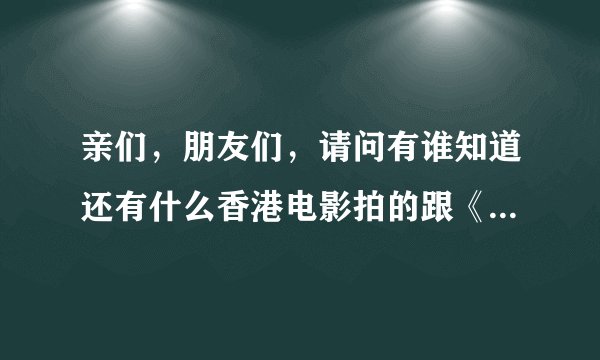 亲们，朋友们，请问有谁知道还有什么香港电影拍的跟《扎职》这部电影一样好看的影片么？有的推荐几部谢谢
