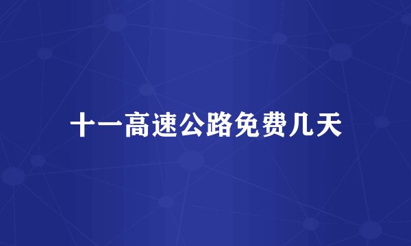 十一高速公路免费几天