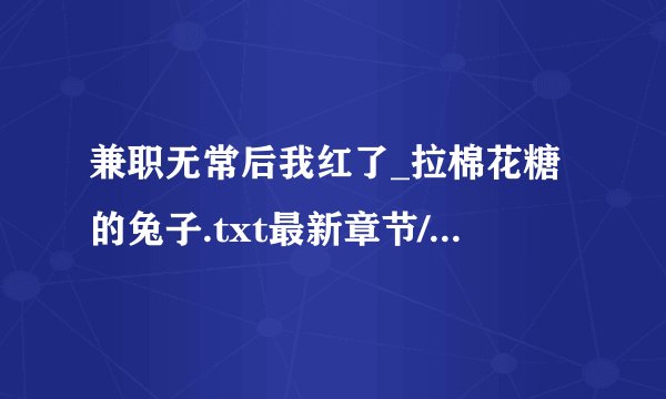 兼职无常后我红了_拉棉花糖的兔子.txt最新章节/全集txt免费下载
