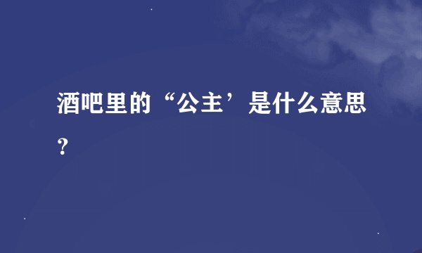 酒吧里的“公主’是什么意思？