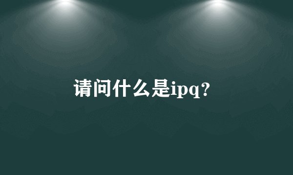请问什么是ipq？