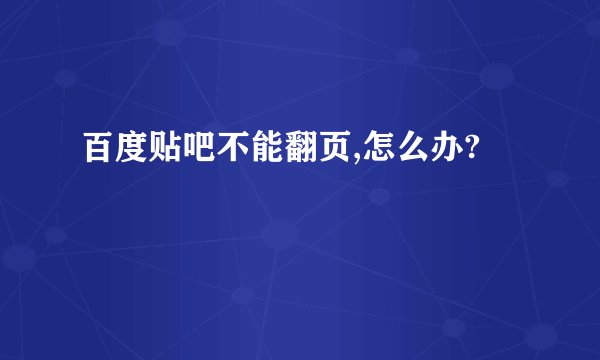 百度贴吧不能翻页,怎么办?