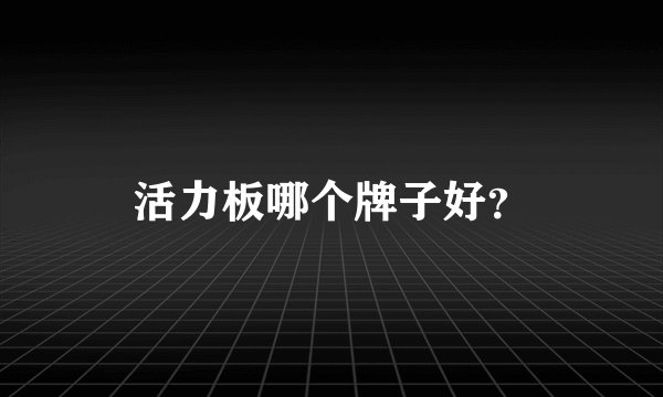 活力板哪个牌子好？