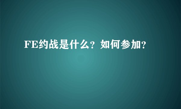 FE约战是什么？如何参加？