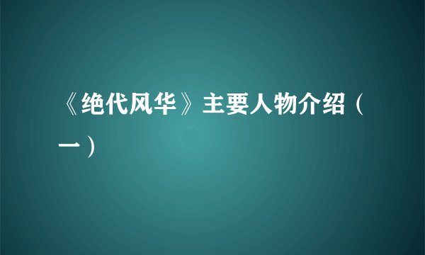 《绝代风华》主要人物介绍（一）