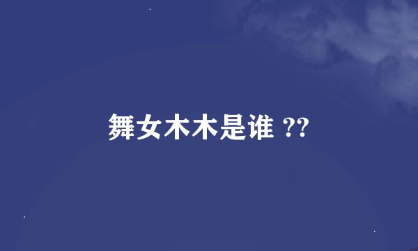 舞女木木是谁 ??