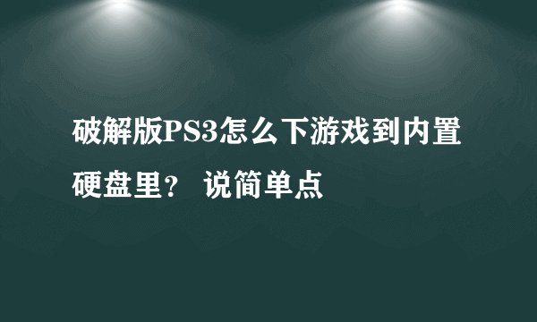 破解版PS3怎么下游戏到内置硬盘里？ 说简单点