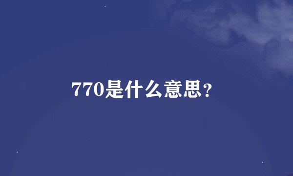 770是什么意思？