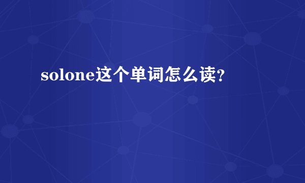 solone这个单词怎么读？