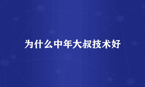 为什么中年大叔技术好