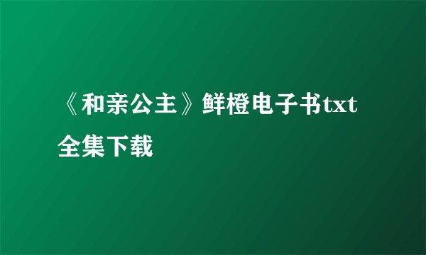 《和亲公主》鲜橙电子书txt全集下载