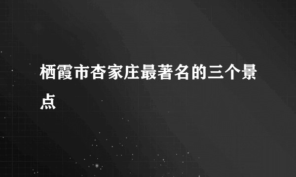 栖霞市杏家庄最著名的三个景点