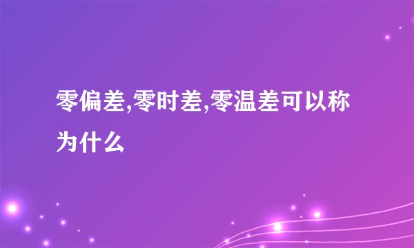 零偏差,零时差,零温差可以称为什么