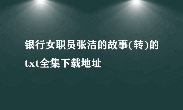 银行女职员张洁的故事(转)的txt全集下载地址