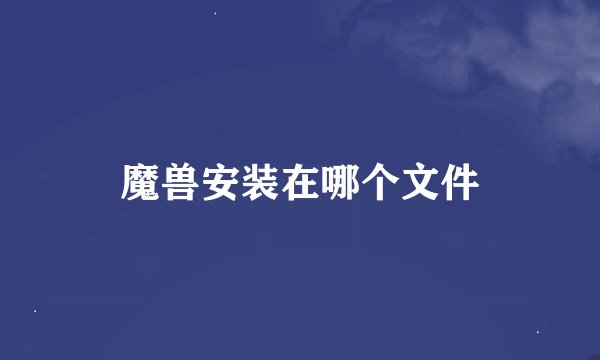 魔兽安装在哪个文件