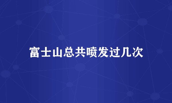 富士山总共喷发过几次