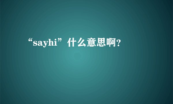 “sayhi”什么意思啊？