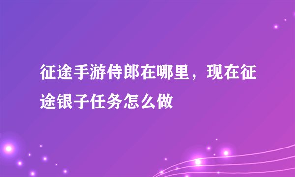 征途手游侍郎在哪里，现在征途银子任务怎么做