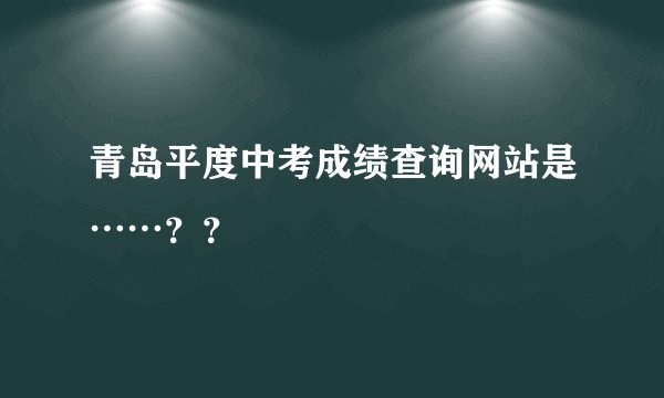 青岛平度中考成绩查询网站是……？？