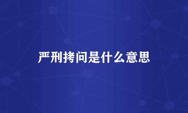 严刑拷问是什么意思