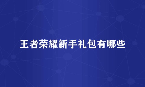 王者荣耀新手礼包有哪些