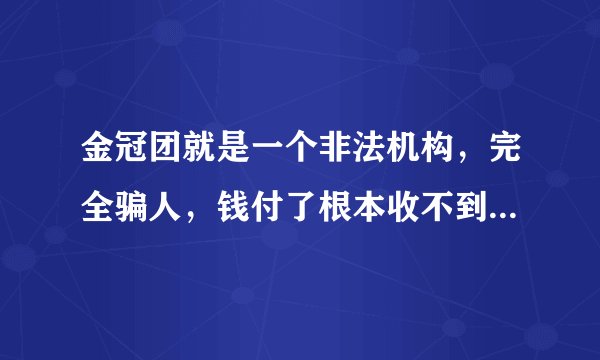 金冠团就是一个非法机构，完全骗人，钱付了根本收不到货的，大家抵制啊