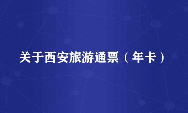 关于西安旅游通票（年卡）