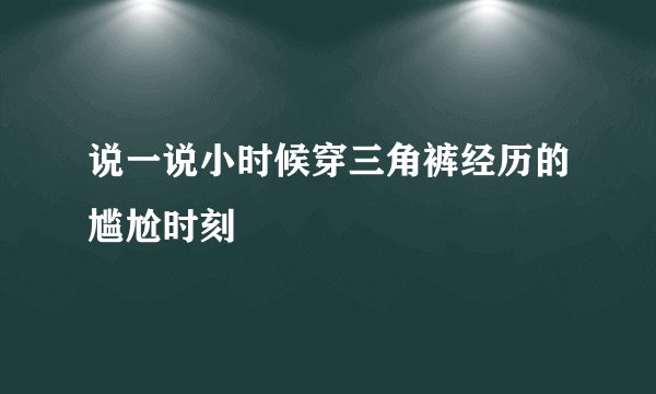 说一说小时候穿三角裤经历的尴尬时刻