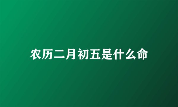农历二月初五是什么命