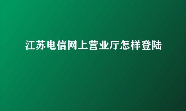 江苏电信网上营业厅怎样登陆