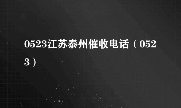 0523江苏泰州催收电话（0523）