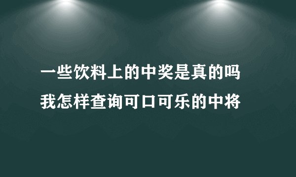 一些饮料上的中奖是真的吗 我怎样查询可口可乐的中将