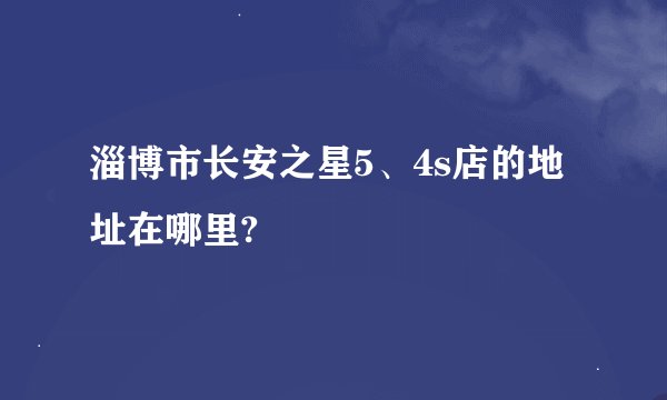 淄博市长安之星5、4s店的地址在哪里?